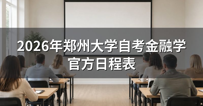 2026年郑州大学自考金融学官方日程表