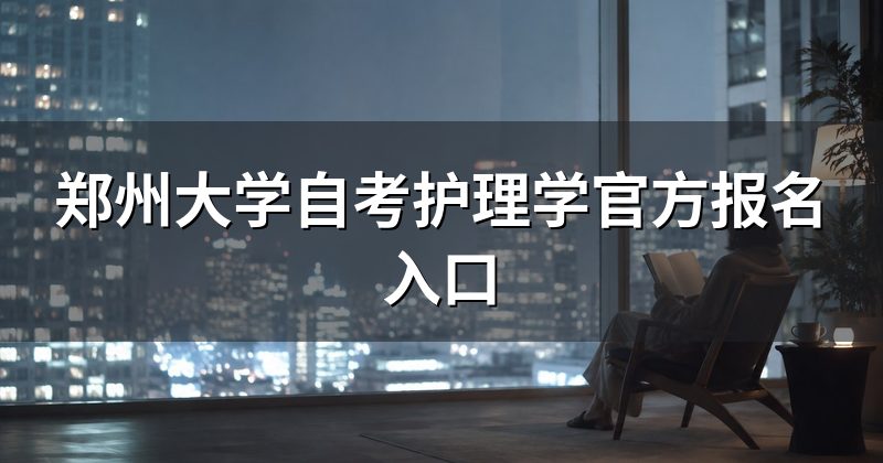 郑州大学自考护理学官方报名入口
