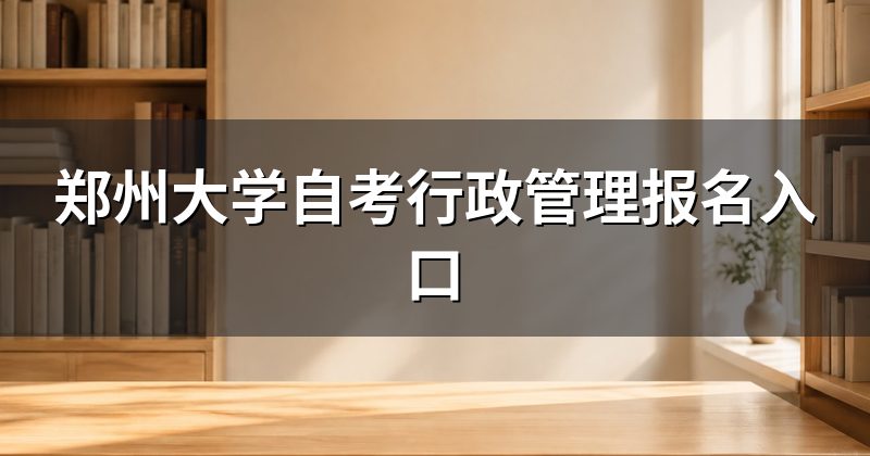 郑州大学自考行政管理报名入口