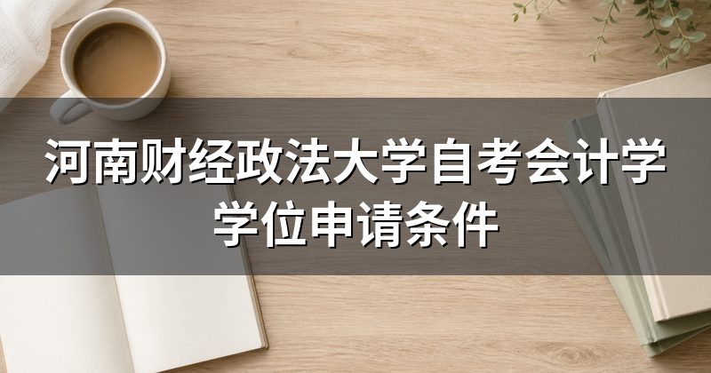 河南财经政法大学自考会计学学位申请条件