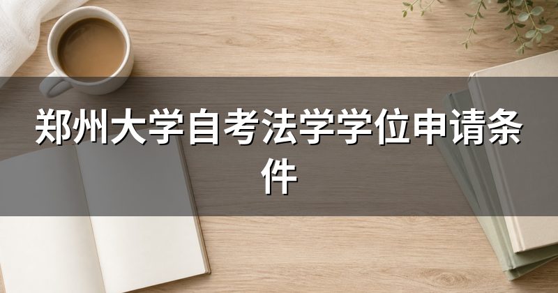 郑州大学自考法学学位申请条件
