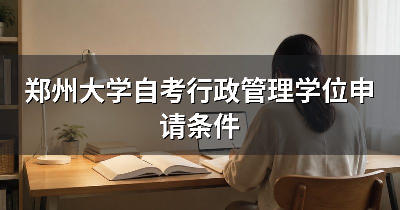 郑州大学自考行政管理学位申请条件