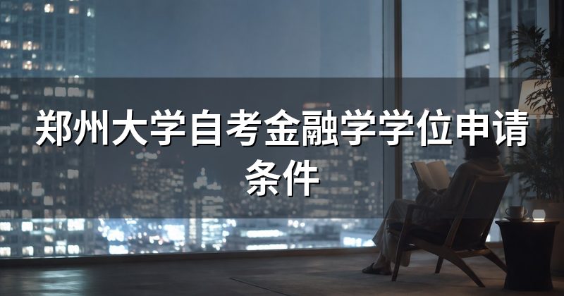 郑州大学自考金融学学位申请条件