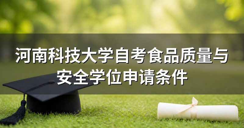 河南科技大学自考食品质量与安全学位申请条件