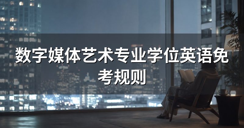 数字媒体艺术专业学位英语免考规则