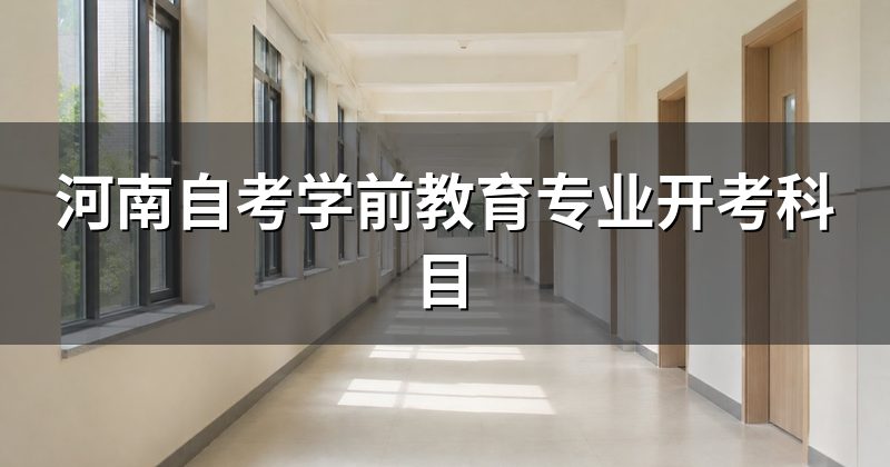 河南自考学前教育专业开考科目