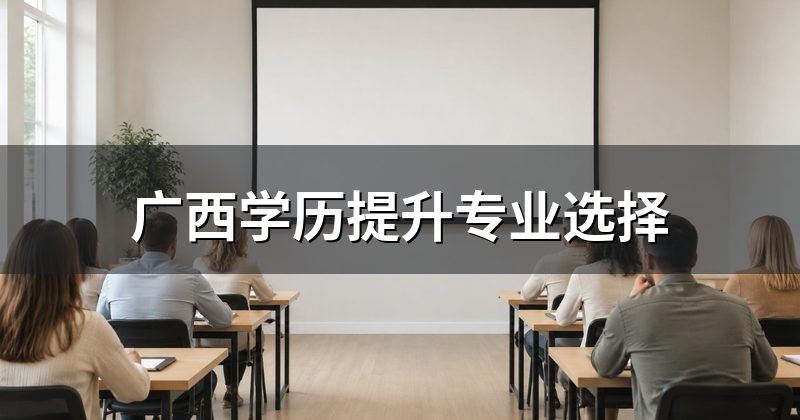 广西学历提升专业选择