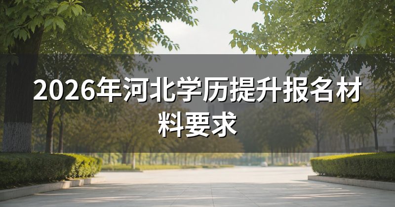 2026年河北学历提升报名材料要求
