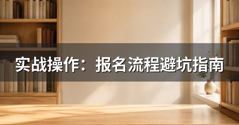 实战操作:报名流程避坑指南