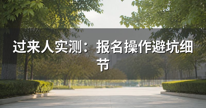 过来人实测:报名操作避坑细节