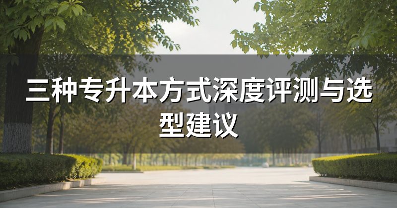 三种专升本方式深度评测与选型建议