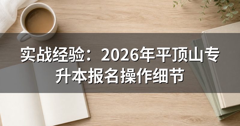 实战经验:2026年平顶山专升本报名操作细节