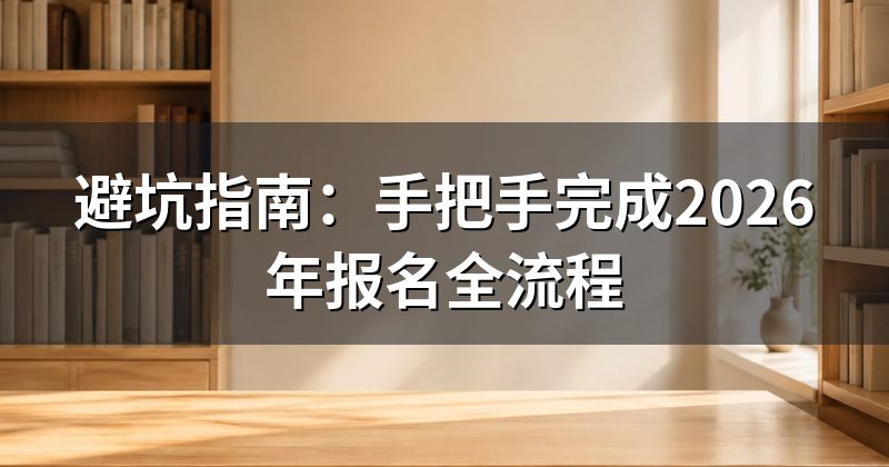 避坑指南：手把手完成2026年报名全流程