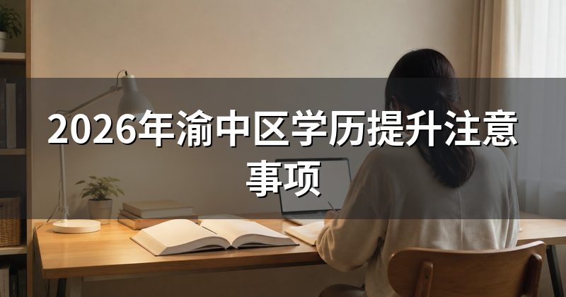 2026年渝中区学历提升注意事项