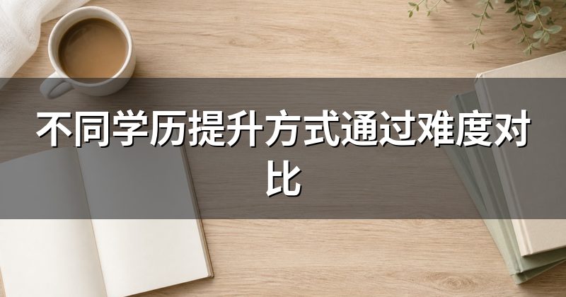 不同学历提升方式通过难度对比