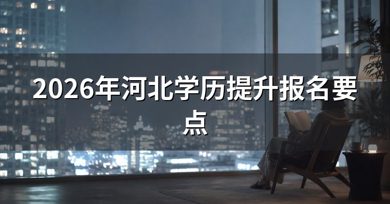 2026年河北学历提升报名要点