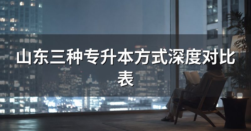 山东三种专升本方式深度对比表