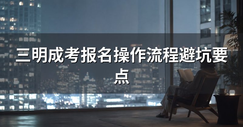 三明成考报名操作流程避坑要点