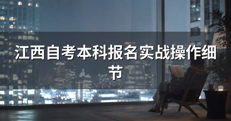 江西自考本科报名实战操作细节