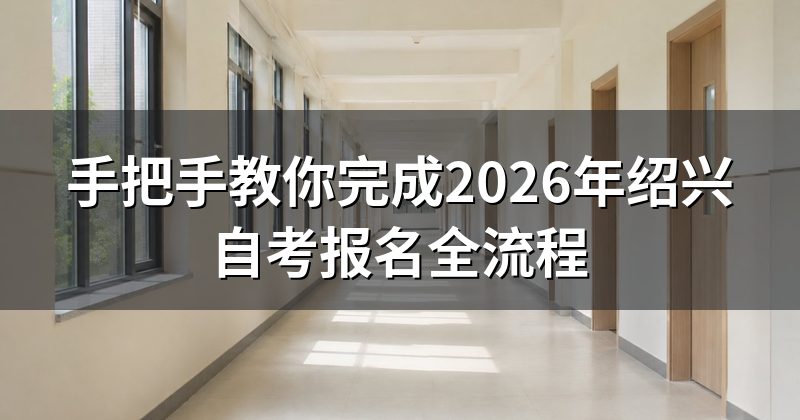 手把手教你完成2026年绍兴自考报名全流程