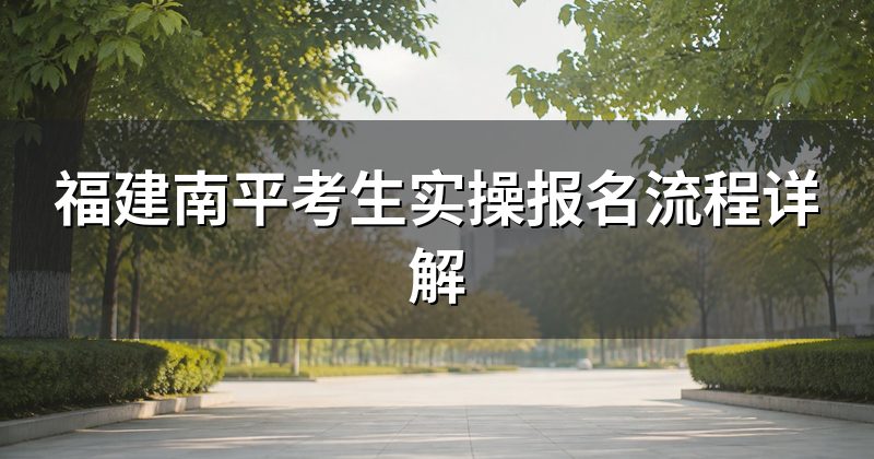 福建南平考生实操报名流程详解