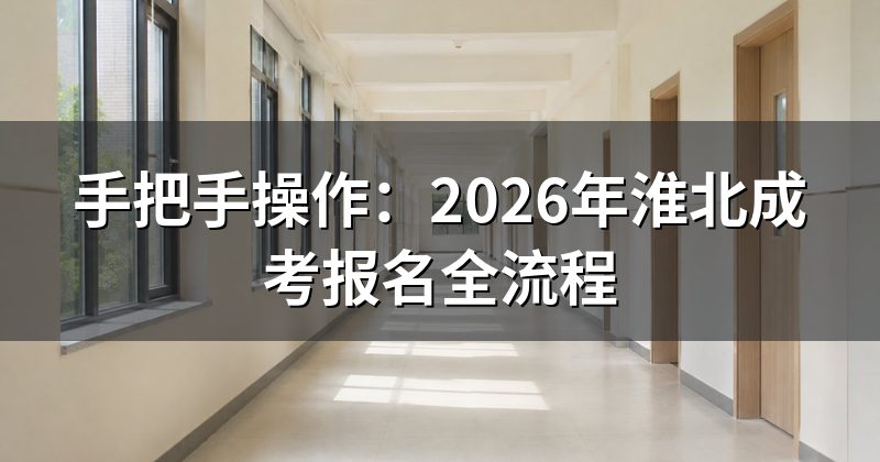 手把手操作:2026年淮北成考报名全流程