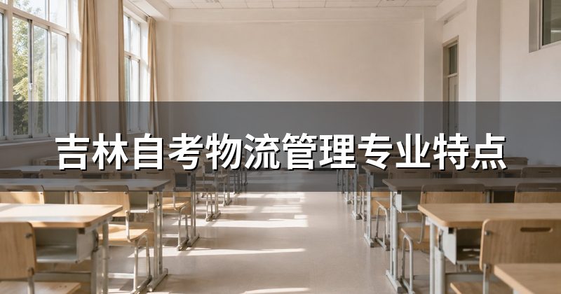 吉林自考物流管理专业特点