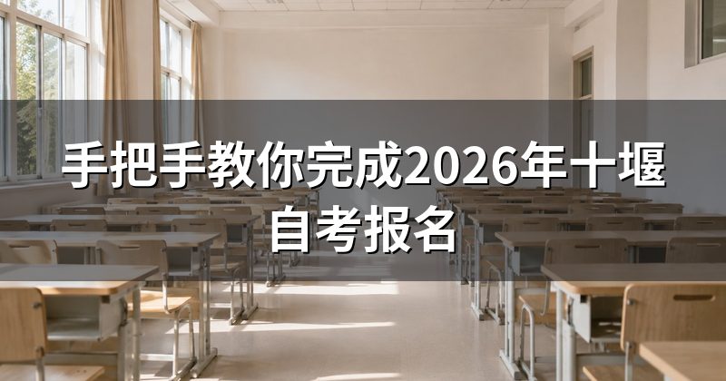 手把手教你完成2026年十堰自考报名