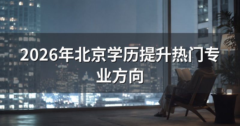2026年北京学历提升热门专业方向