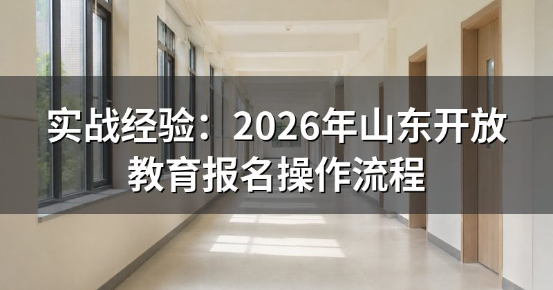 实战经验:2026年山东开放教育报名操作流程