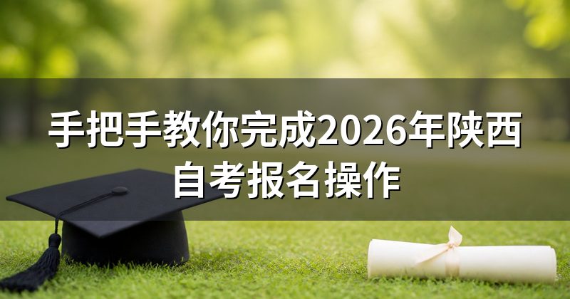 手把手教你完成2026年陕西自考报名操作