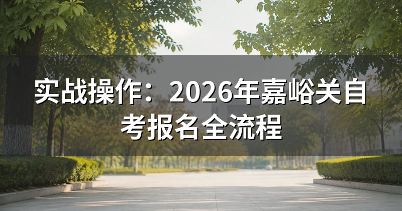 实战操作：2026年嘉峪关自考报名全流程