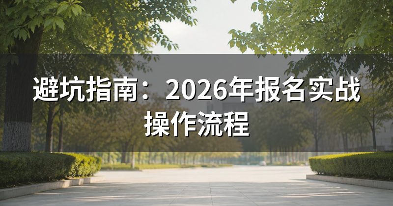 避坑指南:2026年报名实战操作流程