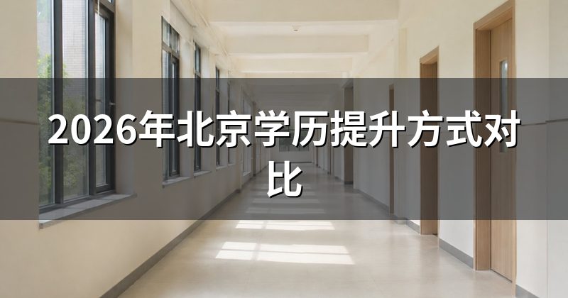 2026年北京学历提升方式对比
