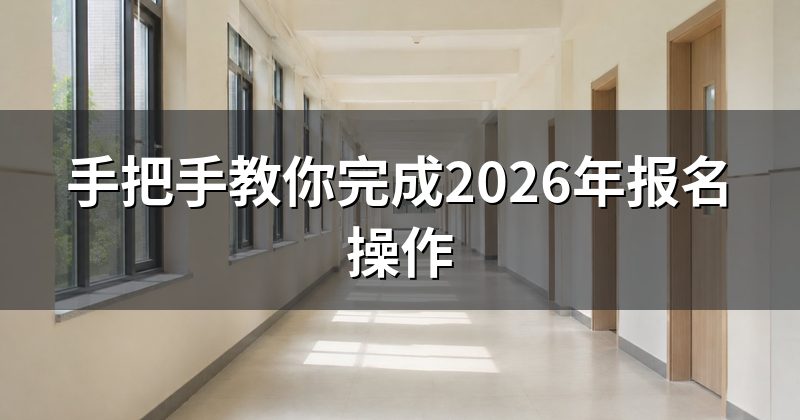 手把手教你完成2026年报名操作