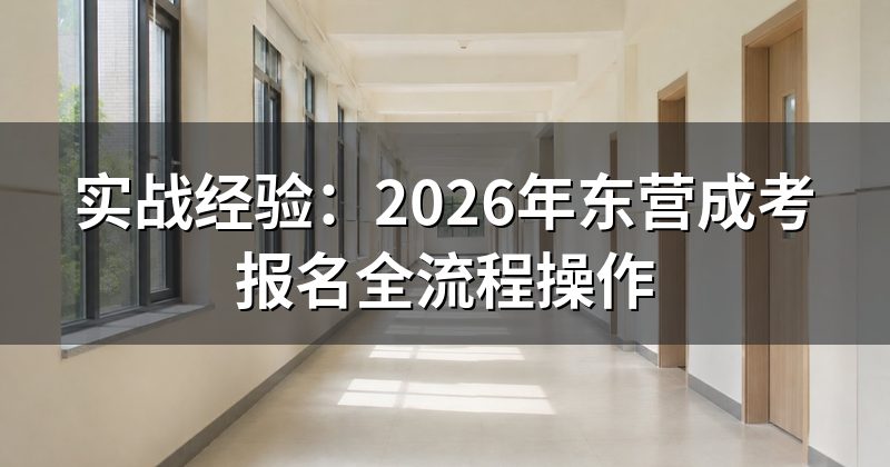 实战经验:2026年东营成考报名全流程操作