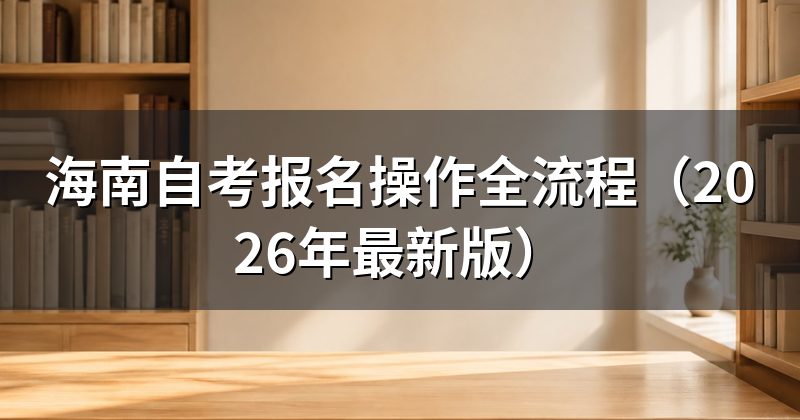 海南自考报名操作全流程(2026年最新版)