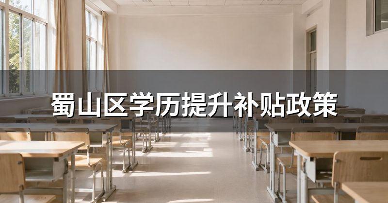 蜀山区学历提升补贴政策