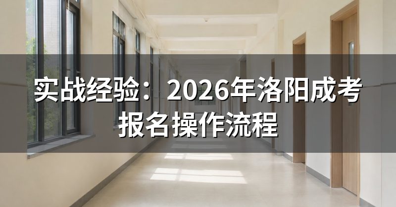 实战经验：2026年洛阳成考报名操作流程
