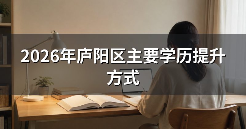2026年庐阳区主要学历提升方式