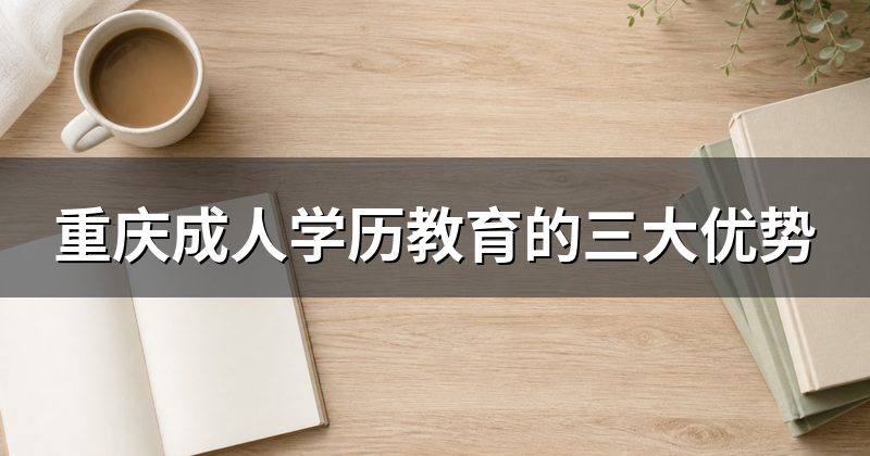 重庆成人学历教育的三大优势