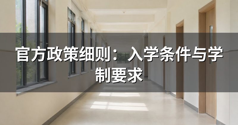 官方政策细则:入学条件与学制要求