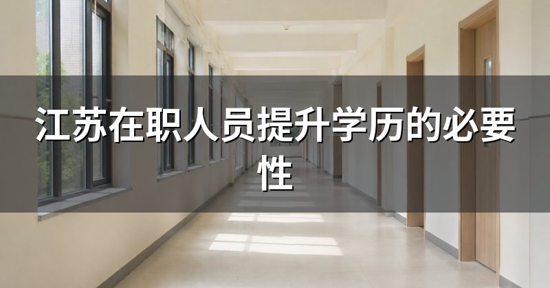 江苏在职人员提升学历的必要性