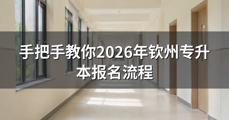 手把手教你2026年钦州专升本报名流程
