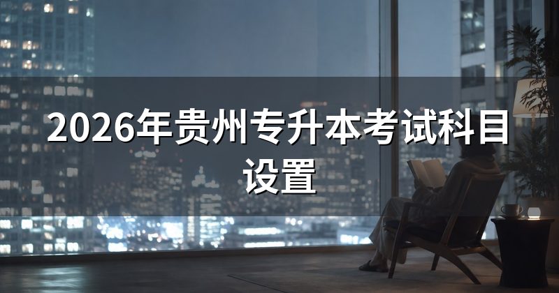 2026年贵州专升本考试科目设置