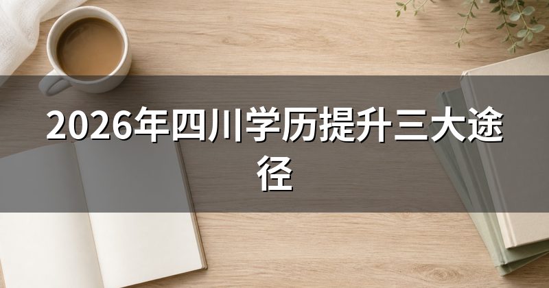 2026年四川学历提升三大途径