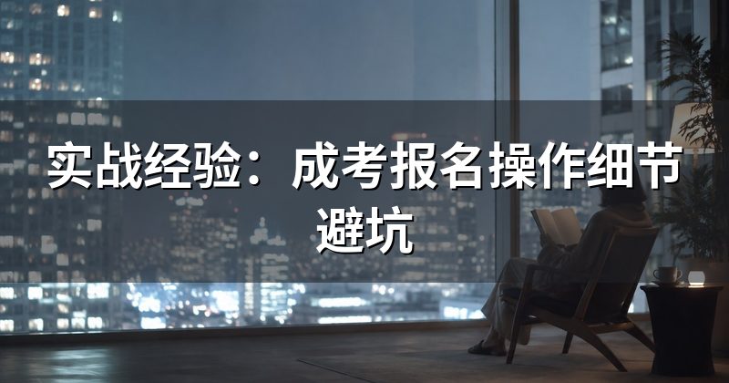 实战经验:成考报名操作细节避坑