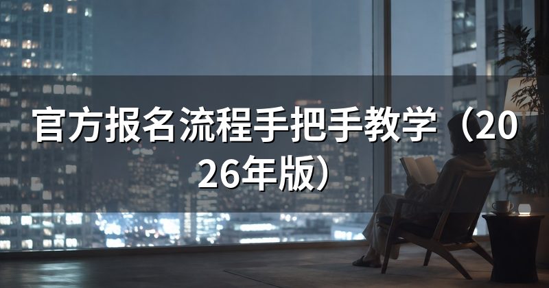 官方报名流程手把手教学（2026年版）