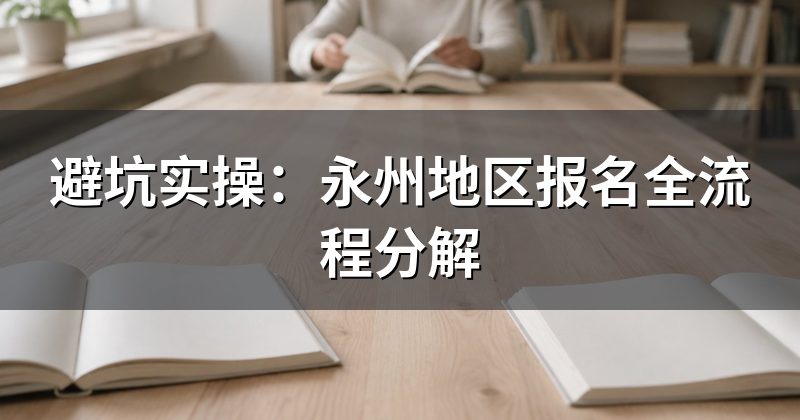 避坑实操：永州地区报名全流程分解