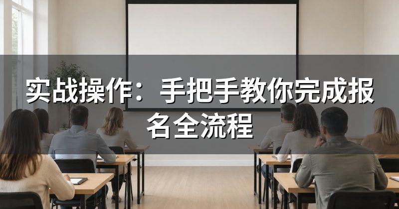 实战操作：手把手教你完成报名全流程